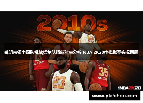 姚明带领中国队挑战猛龙队精彩对决分析 NBA 2K20中模拟赛实况回顾